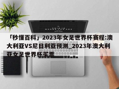 「秒懂百科」2023年女足世界杯赛程:澳大利亚VS尼日利亚预测_2023年澳大利亚女足世界杯买票