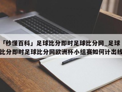 「秒懂百科」足球比分即时足球比分网_足球比分即时足球比分网欧洲杯小组赛如何计出线