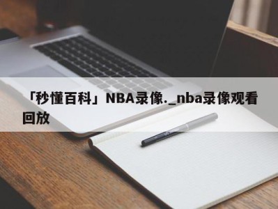 「秒懂百科」NBA录像._nba录像观看回放