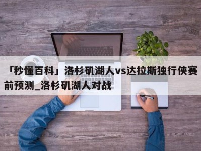 「秒懂百科」洛杉矶湖人vs达拉斯独行侠赛前预测_洛杉矶湖人对战