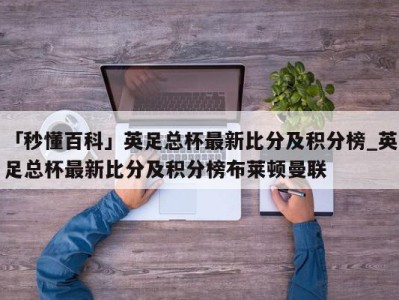 「秒懂百科」英足总杯最新比分及积分榜_英足总杯最新比分及积分榜布莱顿曼联