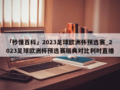 「秒懂百科」2023足球欧洲杯预选赛_2023足球欧洲杯预选赛瑞典对比利时直播