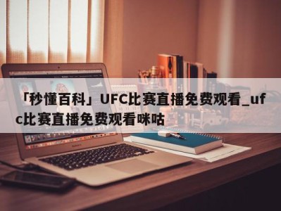 「秒懂百科」UFC比赛直播免费观看_ufc比赛直播免费观看咪咕