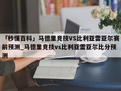 「秒懂百科」马德里竞技VS比利亚雷亚尔赛前预测_马德里竞技vs比利亚雷亚尔比分预测