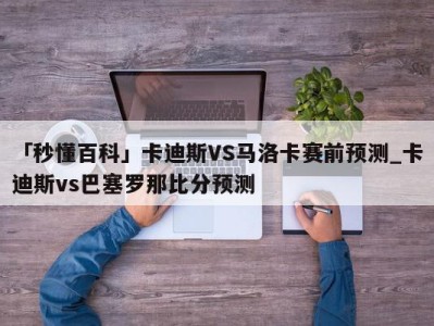 「秒懂百科」卡迪斯VS马洛卡赛前预测_卡迪斯vs巴塞罗那比分预测