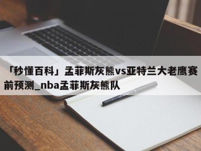 「秒懂百科」孟菲斯灰熊vs亚特兰大老鹰赛前预测_nba孟菲斯灰熊队