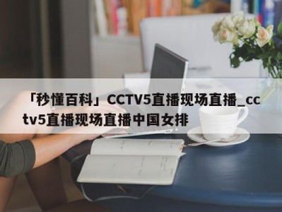 「秒懂百科」CCTV5直播现场直播_cctv5直播现场直播中国女排