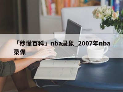 「秒懂百科」nba录象_2007年nba录像