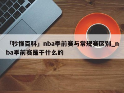 「秒懂百科」nba季前赛与常规赛区别_nba季前赛是干什么的