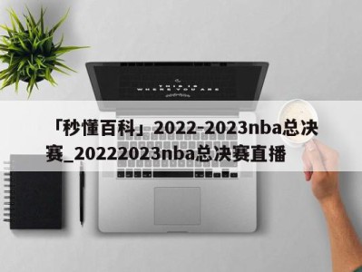 「秒懂百科」2022-2023nba总决赛_20222023nba总决赛直播