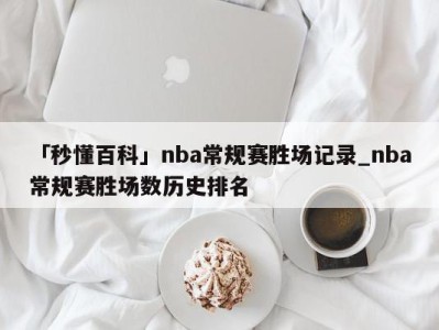 「秒懂百科」nba常规赛胜场记录_nba常规赛胜场数历史排名