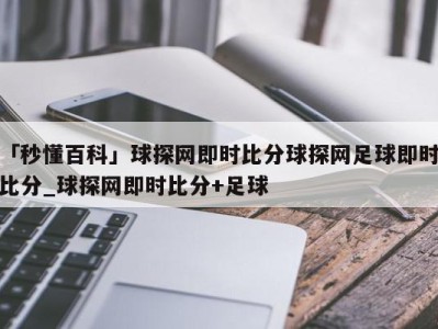 「秒懂百科」球探网即时比分球探网足球即时比分_球探网即时比分+足球