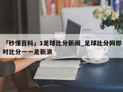 「秒懂百科」1足球比分新闻_足球比分网即时比分一一足新浪