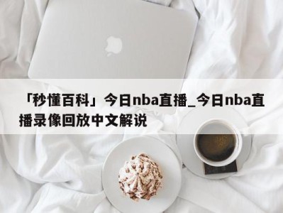 「秒懂百科」今日nba直播_今日nba直播录像回放中文解说