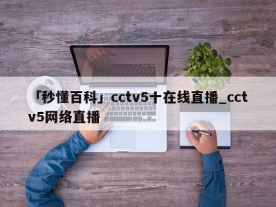 「秒懂百科」cctv5十在线直播_cctv5网络直播