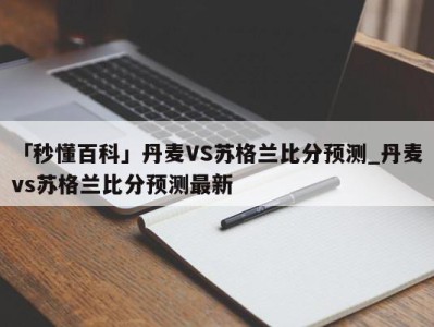 「秒懂百科」丹麦VS苏格兰比分预测_丹麦vs苏格兰比分预测最新