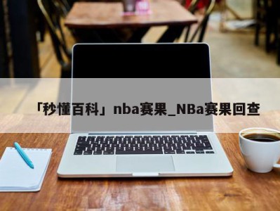 「秒懂百科」nba赛果_NBa赛果回查