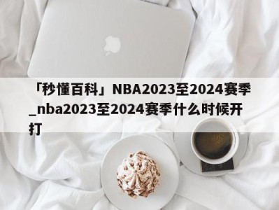 「秒懂百科」NBA2023至2024赛季_nba2023至2024赛季什么时候开打